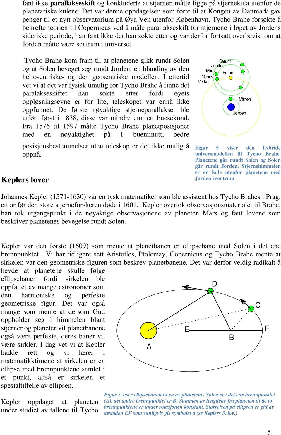 Tycho Brahe forsøkte å bekrefte teorien til Copernicus ved å måle parallakseskift for stjernene i løpet av Jordens sideriske periode, han fant ikke det han søkte etter og var derfor fortsatt