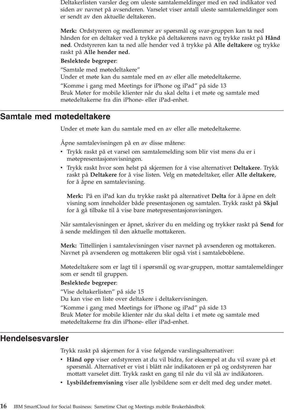 Merk: Ordstyreren og medlemmer av spørsmål og svar-gruppen kan ta ned hånden for en deltaker ved å trykke på deltakerens navn og trykke raskt på Hånd ned.