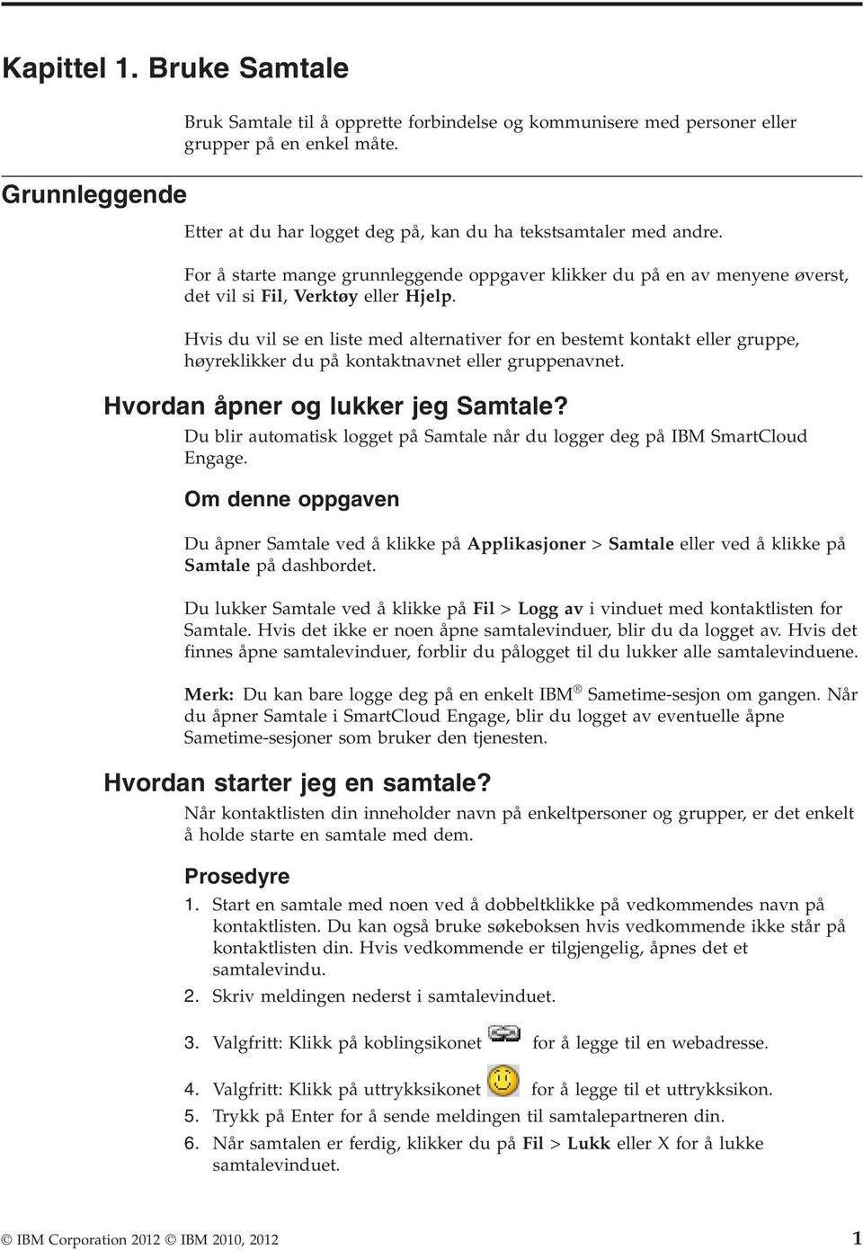 Hvis du vil se en liste med alternativer for en bestemt kontakt eller gruppe, høyreklikker du på kontaktnavnet eller gruppenavnet. Hvordan åpner og lukker jeg Samtale?