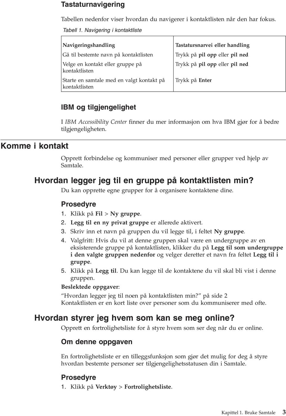 Tastatursnarvei eller handling Trykk på pil opp eller pil ned Trykk på pil opp eller pil ned Trykk på Enter Komme i kontakt IBM og tilgjengelighet I IBM Accessibility Center finner du mer informasjon