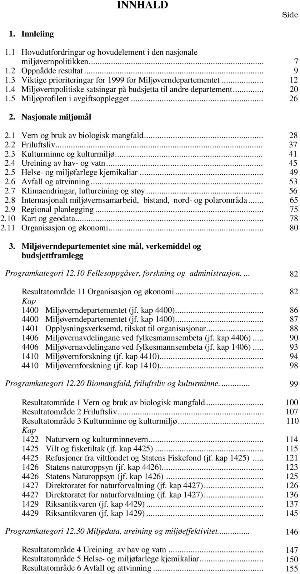 .. 37 2.3 Kulturminne og kulturmiljø... 41 2.4 Ureining av hav- og vatn... 45 2.5 Helse- og miljøfarlege kjemikaliar... 49 2.6 Avfall og attvinning... 53 2.7 Klimaendringar, luftureining og støy.