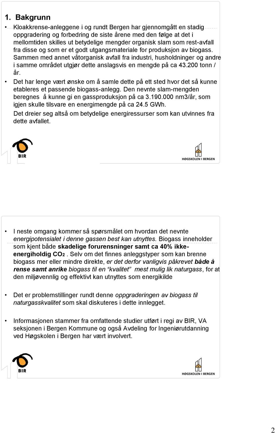 Sammen med annet våtorganisk avfall fra industri, husholdninger og andre i samme området utgjør dette anslagsvis en mengde på ca 43.200 tonn / år.