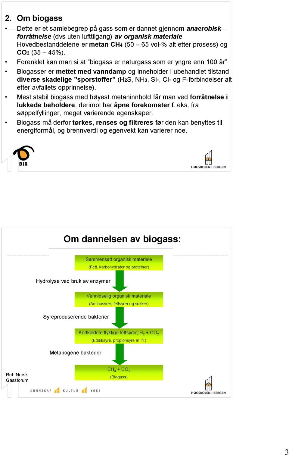 Forenklet kan man si at biogass er naturgass som er yngre enn 100 år Biogasser er mettet med vanndamp og inneholder i ubehandlet tilstand diverse skadelige sporstoffer (H2S, NH3, Si-, Cl- og