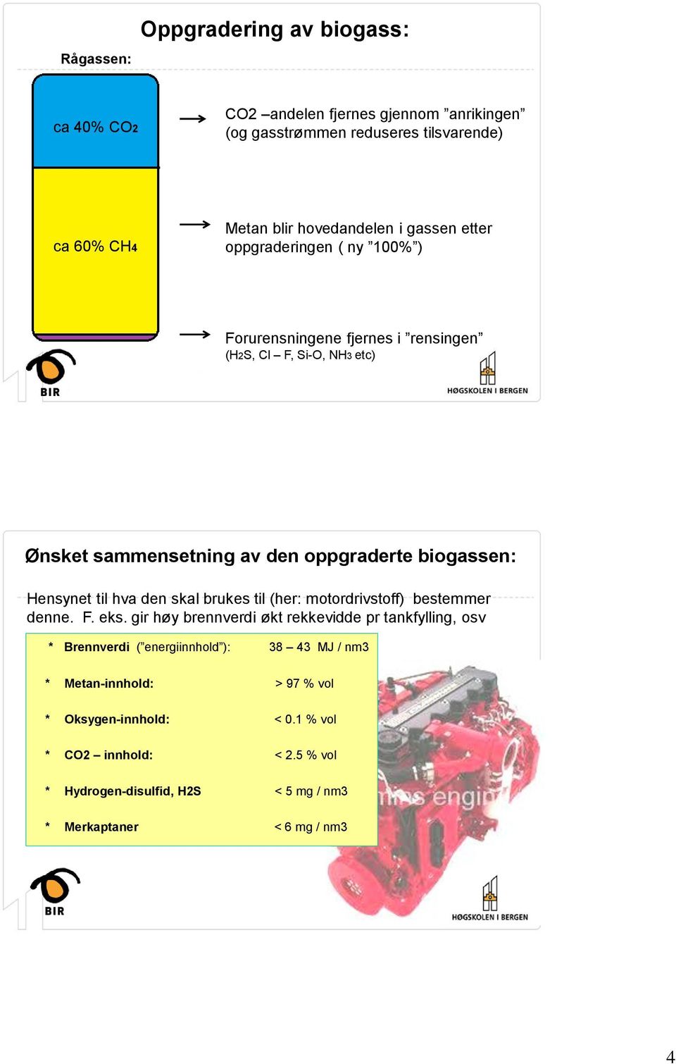 til hva den skal brukes til (her: motordrivstoff) bestemmer denne. F. eks.