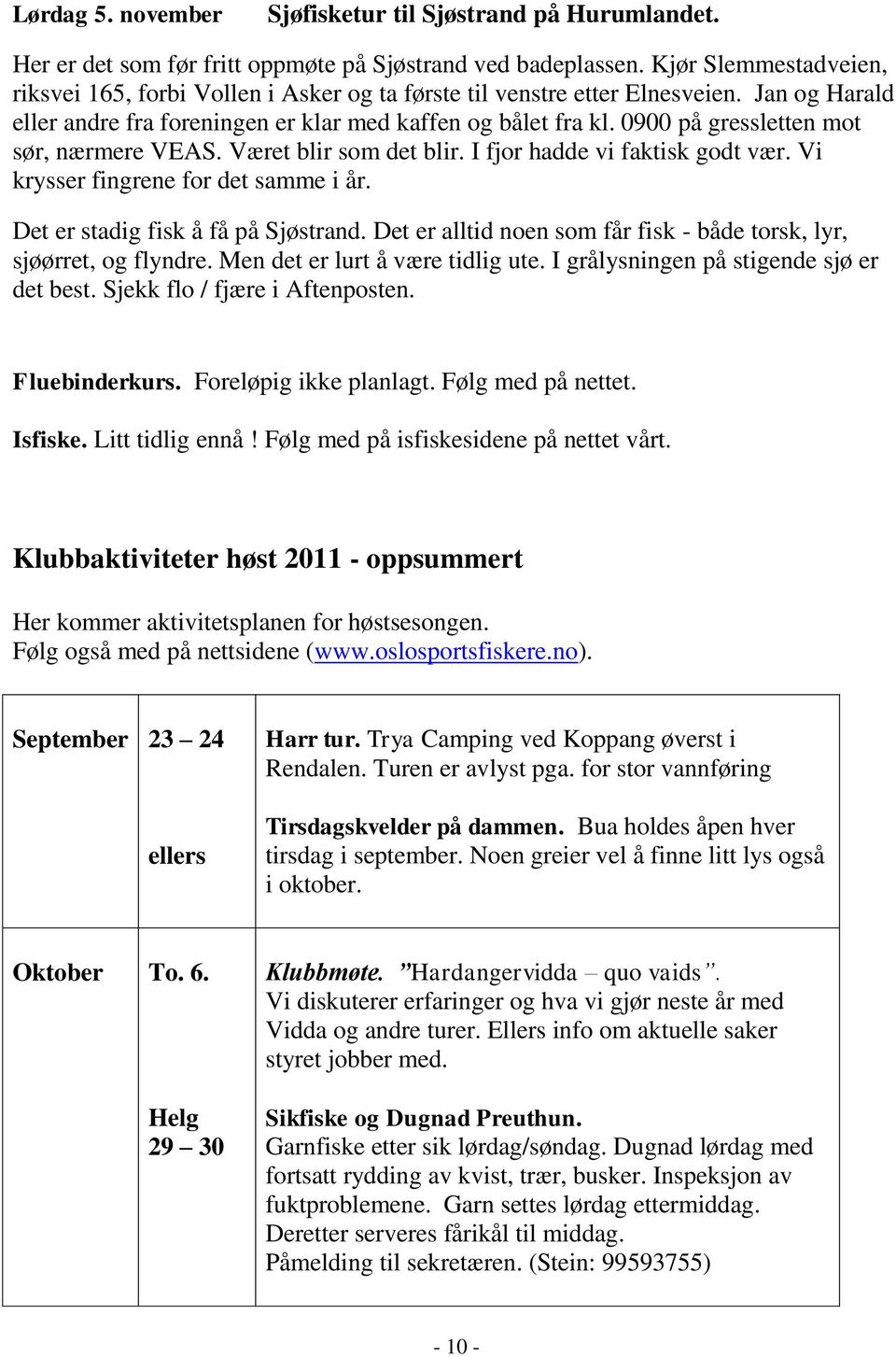 0900 på gressletten mot sør, nærmere VEAS. Været blir som det blir. I fjor hadde vi faktisk godt vær. Vi krysser fingrene for det samme i år. Det er stadig fisk å få på Sjøstrand.