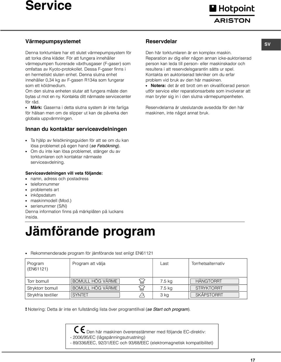 Denna slutna enhet innehåller 0,34 kg av F-gasen R134a som fungerar som ett köldmedium. Om den slutna enheten slutar att fungera måste den bytas ut mot en ny.