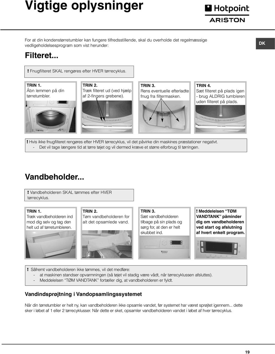 Rens eventuelle efterladte fnug fra filtermasken. TRIN 4. Sæt filteret på plads igen - brug ALDRIG tumbleren uden filteret på plads.