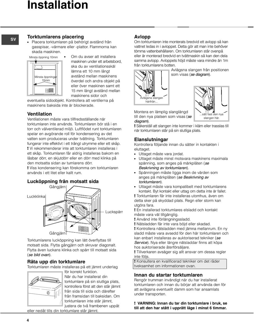 på eller över maskinen samt ett 15 mm långt avstånd mellan maskinens sidor och eventuella sidoobjekt. Kontrollera att ventilerna på maskinens baksida inte är blockerade.