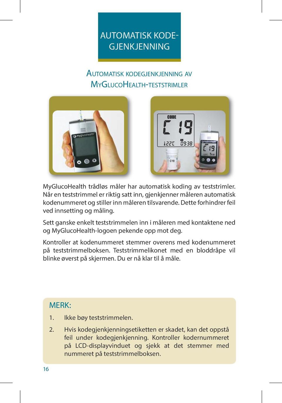 Sett ganske enkelt teststrimmelen inn i måleren med kontaktene ned og MyGlucoHealth-logoen pekende opp mot deg. Kontroller at kodenummeret stemmer overens med kodenummeret på teststrimmelboksen.