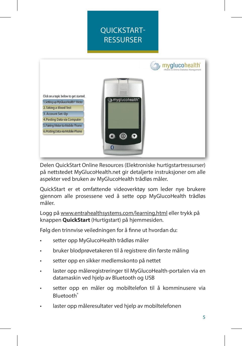 QuickStart er et omfattende videoverktøy som leder nye brukere gjennom alle prosessene ved å sette opp MyGlucoHealth trådløs måler. Logg på www.entrahealthsystems.com/learning.