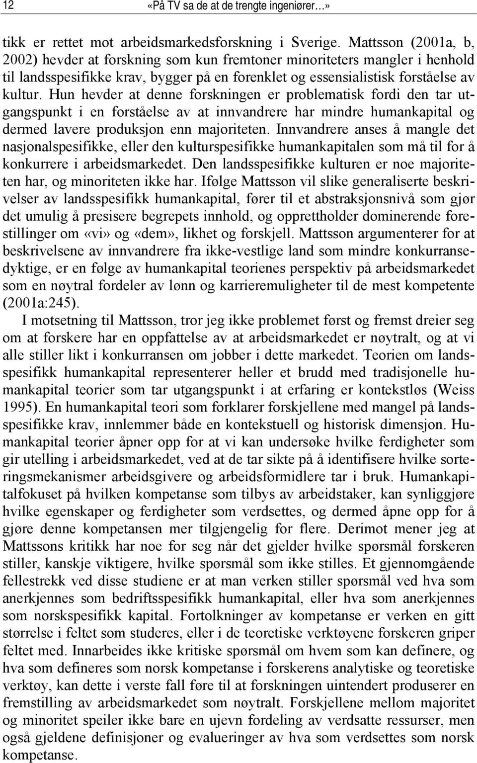 Hun hevder at denne forskningen er problematisk fordi den tar utgangspunkt i en forståelse av at innvandrere har mindre humankapital og dermed lavere produksjon enn majoriteten.