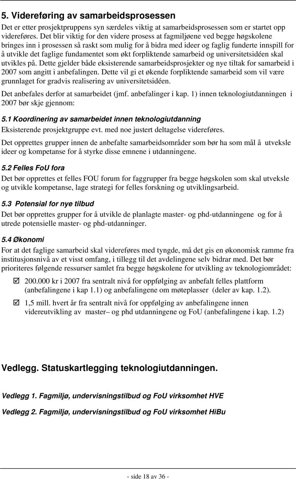 fundamentet som økt forpliktende samarbeid og universitetsidéen skal utvikles på. Dette gjelder både eksisterende samarbeidsprosjekter og nye tiltak for samarbeid i 2007 som angitt i anbefalingen.