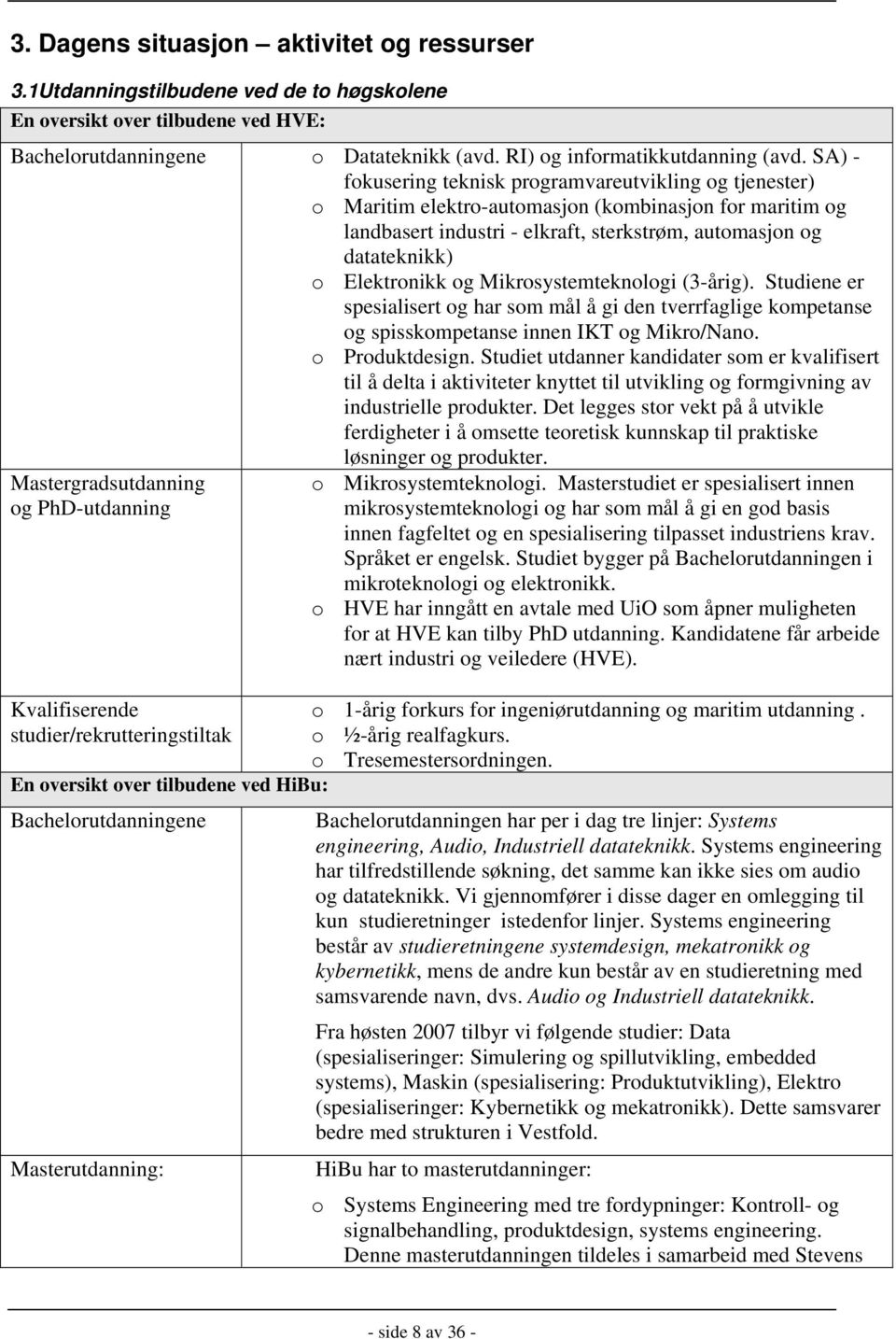 Elektronikk og Mikrosystemteknologi (3-årig). Studiene er spesialisert og har som mål å gi den tverrfaglige kompetanse og spisskompetanse innen IKT og Mikro/Nano. o Produktdesign.