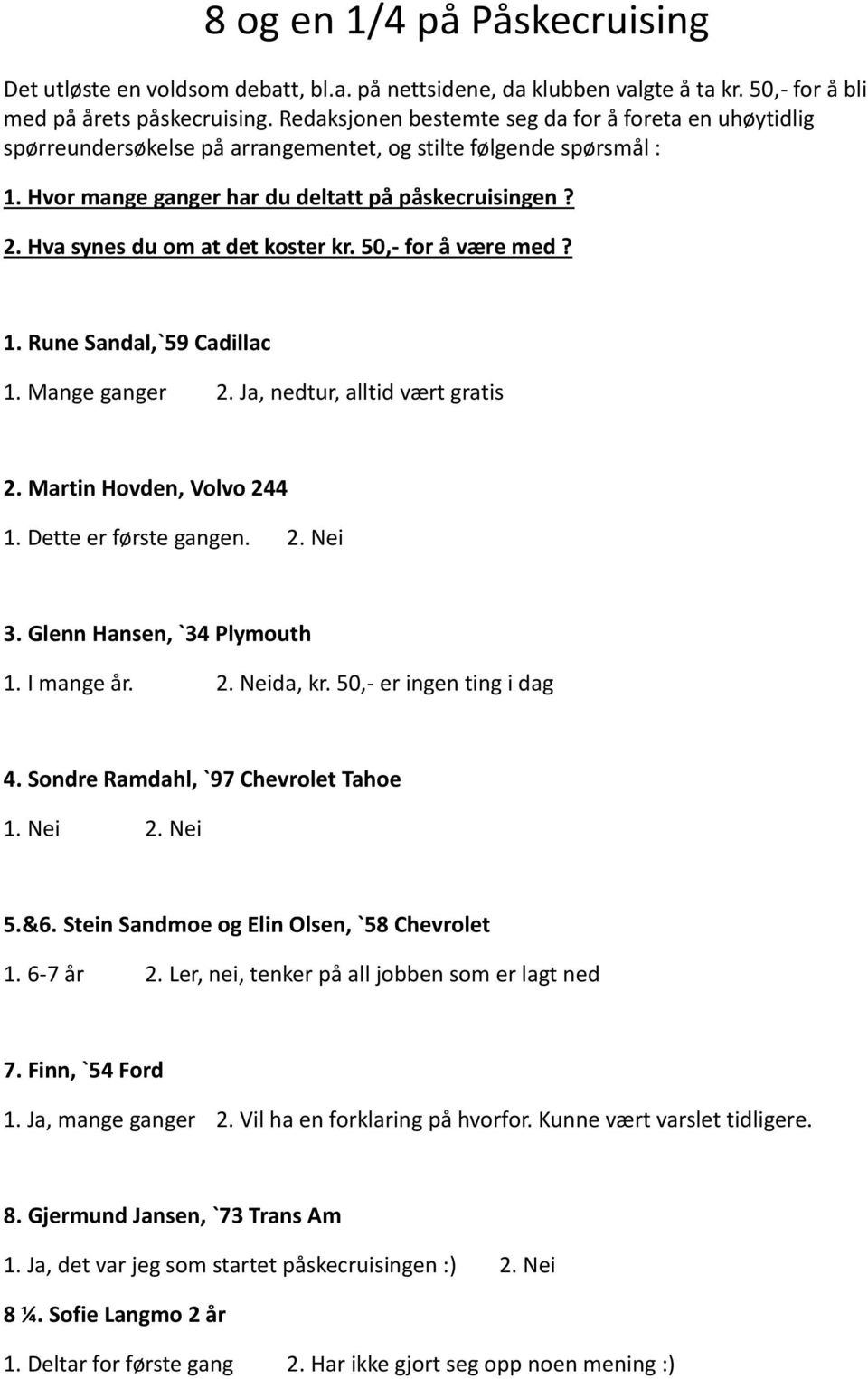 Hva synes du om at det koster kr. 50,- for å være med? 1. Rune Sandal,`59 Cadillac 1. Mange ganger 2. Ja, nedtur, alltid vært gratis 2. Martin Hovden, Volvo 244 1. Dette er første gangen. 2. Nei 3.