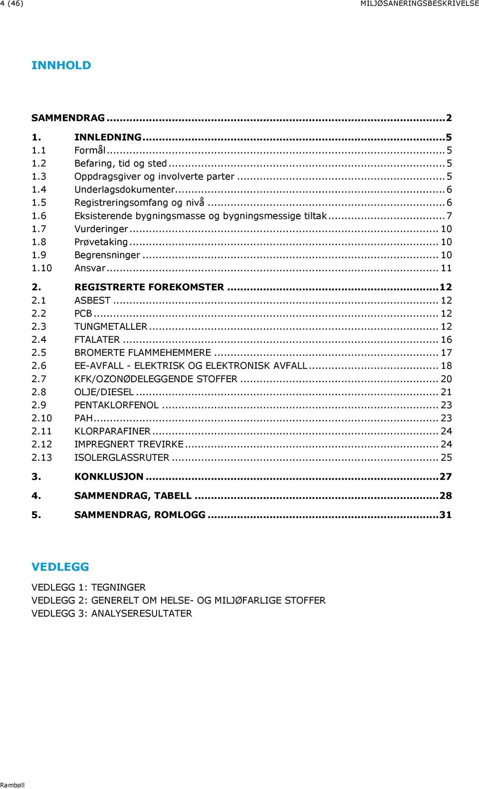 REGISTRERTE FOREKOMSTER... 12 2.1 ASBEST... 12 2.2 PCB... 12 2.3 TUNGMETALLER... 12 2.4 FTALATER... 16 2.5 BROMERTE FLAMMEHEMMERE... 17 2.6 EE-AVFALL - ELEKTRISK OG ELEKTRONISK AVFALL... 18 2.