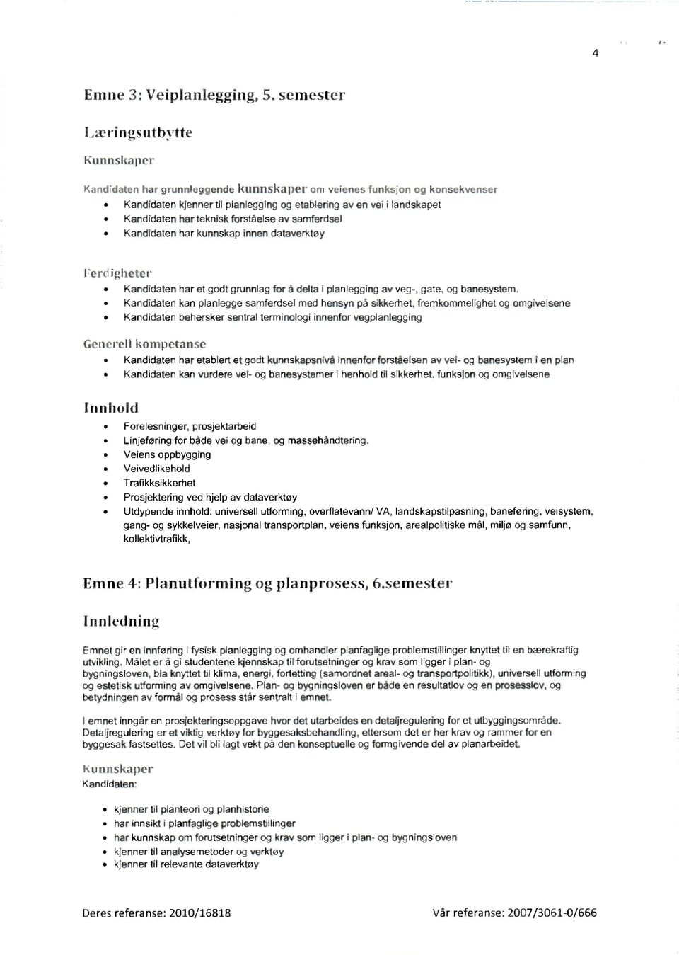 teknisk forståelse av sarnferdsel Kandidaten har kunnskap innen dataverktøy Ferdigheter Kandidaten har et godt grunnlag for å detta i planlegging av veg-, gate, og banesystem.