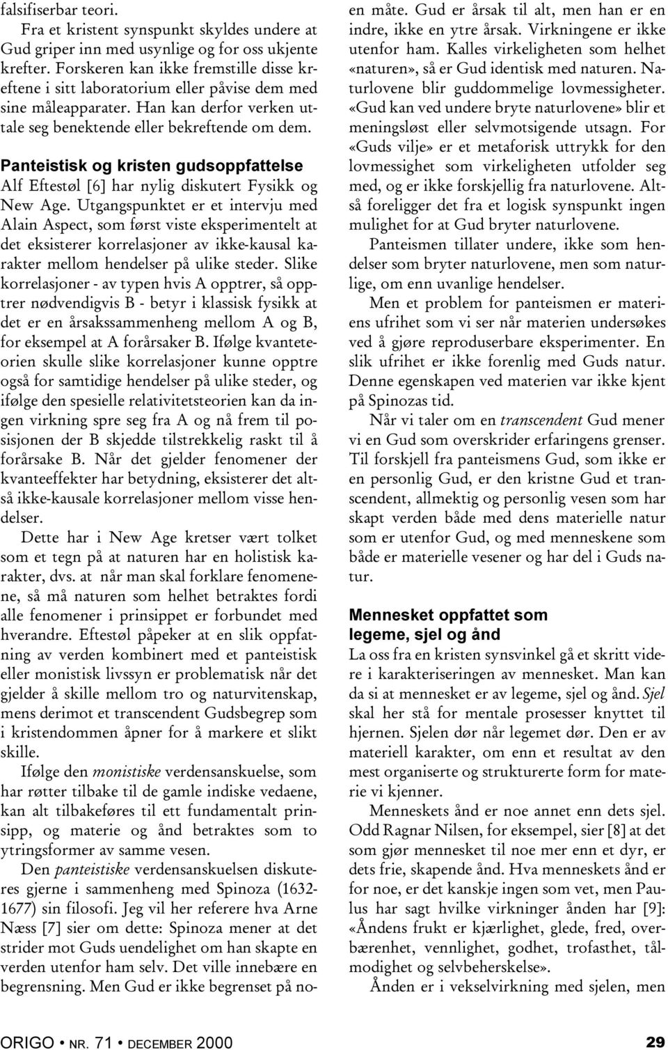 Gud er årsak til alt, men han er en indre, ikke en ytre årsak. Virkningene er ikke utenfor ham. Kalles virkeligheten som helhet «naturen», så er Gud identisk med naturen.