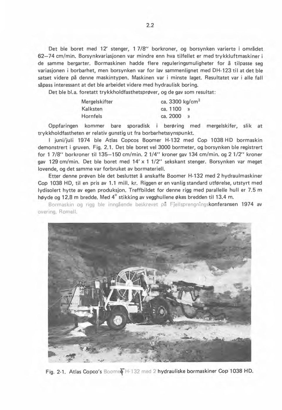 Maskinen var i minste laget. Resultatet var i alle fall såpass interessant at det ble arbeidet videre med hydraulisk boring. Det ble bl.a. foretatt trykkholdfasthetsprøver, og de gav som resultat: Mergelskifter ca.