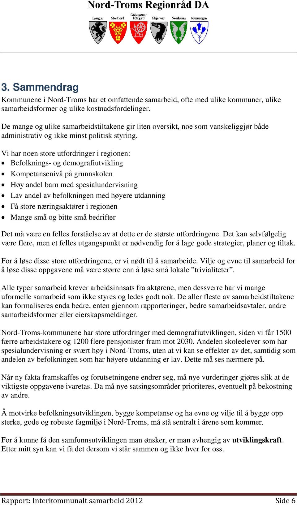 Vi har noen store utfordringer i regionen: Befolknings- og demografiutvikling Kompetansenivå på grunnskolen Høy andel barn med spesialundervisning Lav andel av befolkningen med høyere utdanning Få