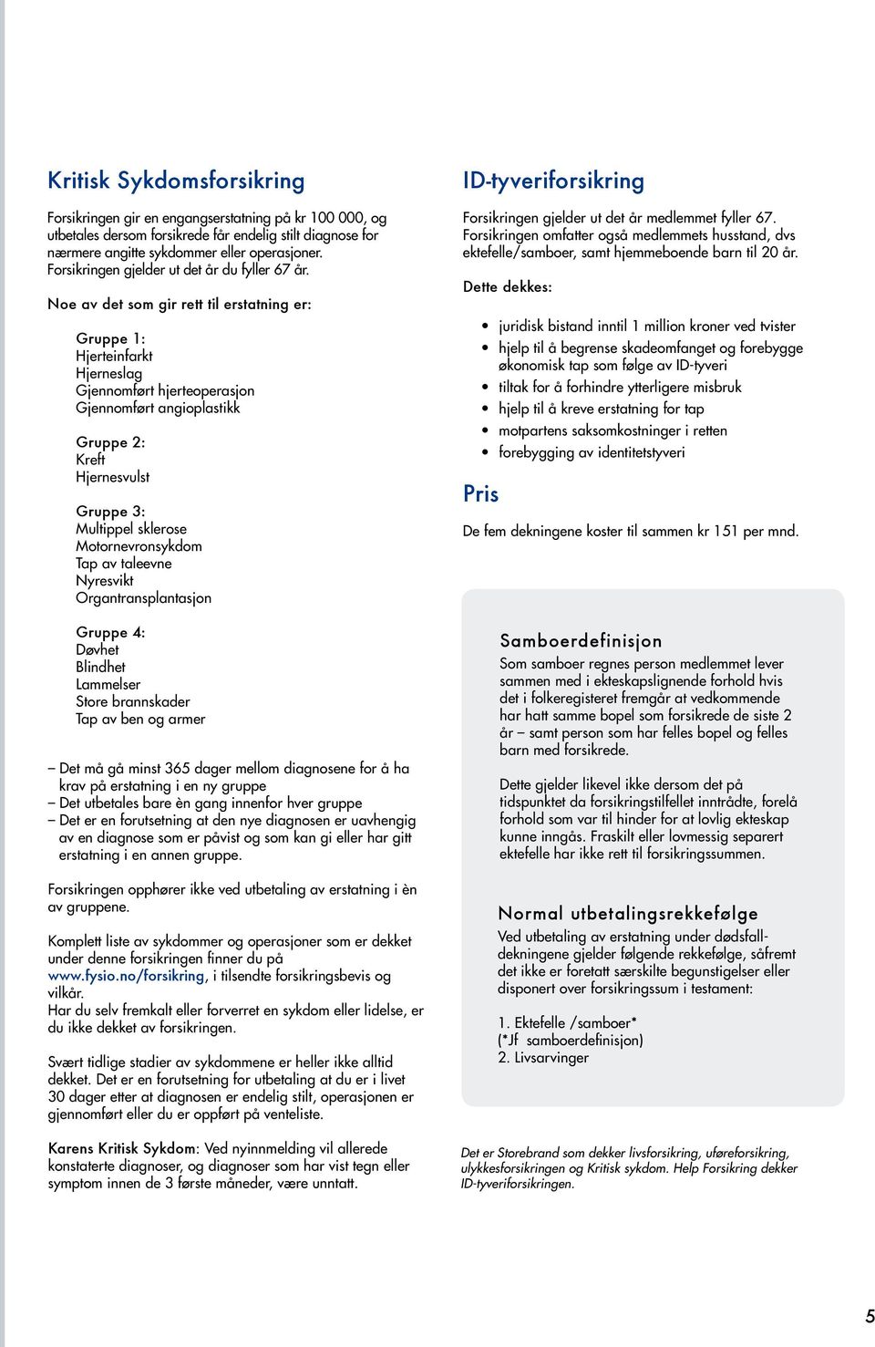 Noe av det som gir rett til erstatning er: Gruppe 1: Hjerteinfarkt Hjerneslag Gjennomført hjerteoperasjon Gjennomført angioplastikk Gruppe 2: Kreft Hjernesvulst Gruppe 3: Multippel sklerose