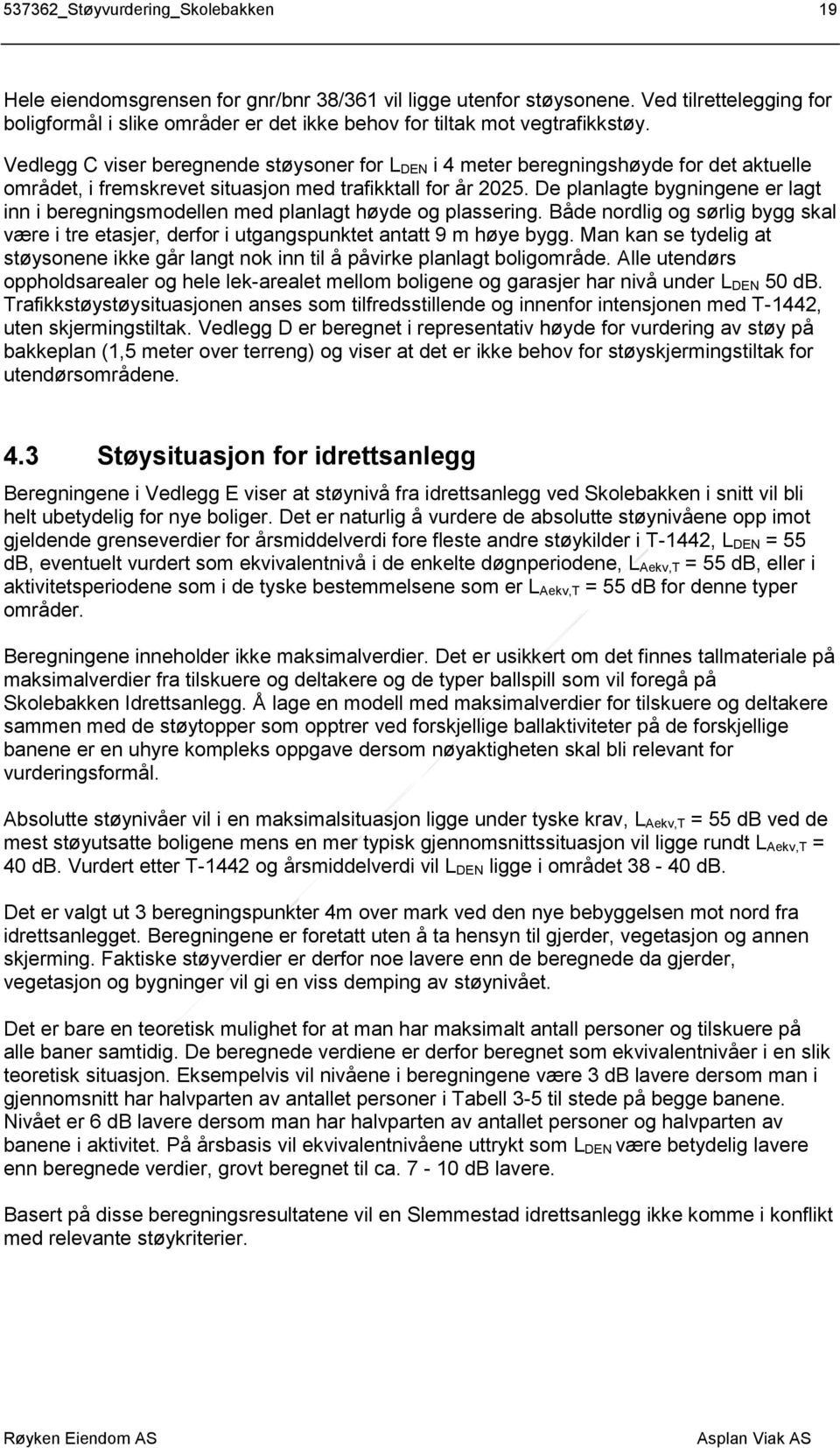 Vedlegg C viser beregnende støysoner for L DEN i 4 meter beregningshøyde for det aktuelle området, i fremskrevet situasjon med trafikktall for år 2025.