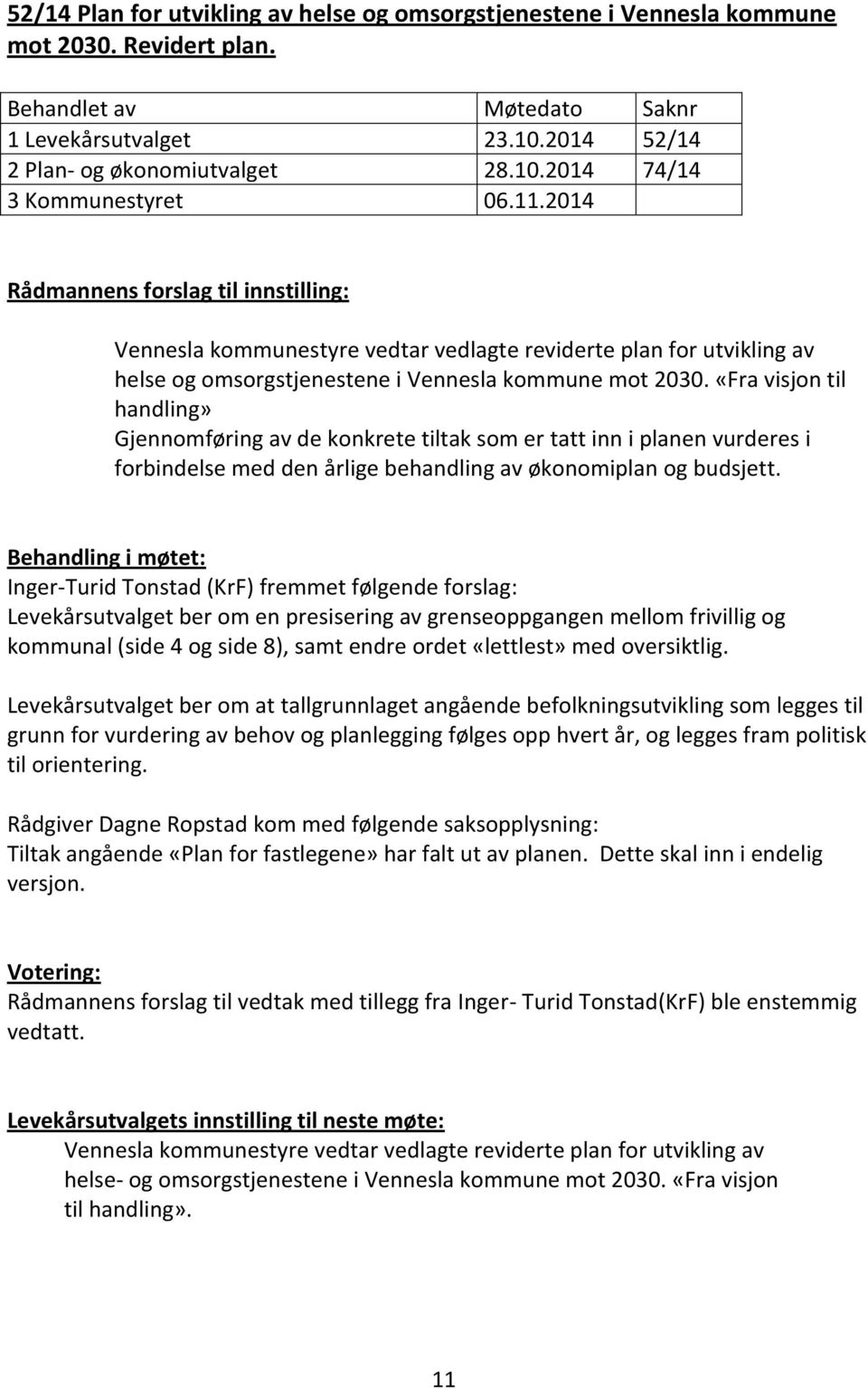 «Fra visjon til handling» Gjennomføring av de konkrete tiltak som er tatt inn i planen vurderes i forbindelse med den årlige behandling av økonomiplan og budsjett.