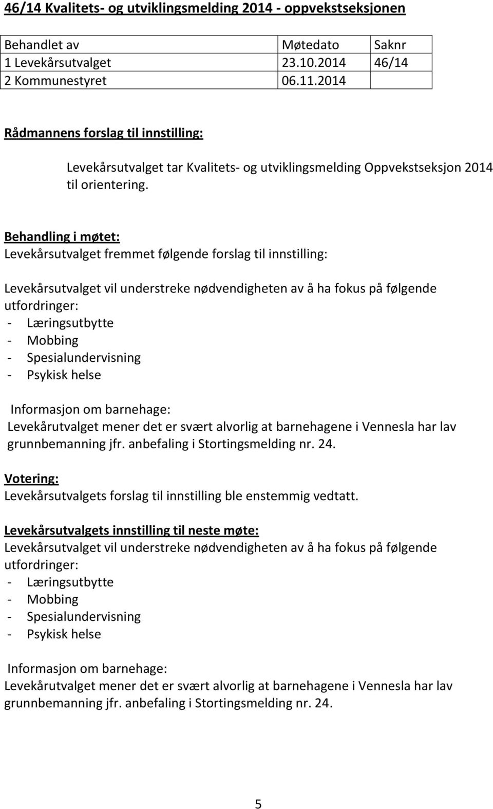 Behandling i møtet: Levekårsutvalget fremmet følgende forslag til innstilling: Levekårsutvalget vil understreke nødvendigheten av å ha fokus på følgende utfordringer: - Læringsutbytte - Mobbing -