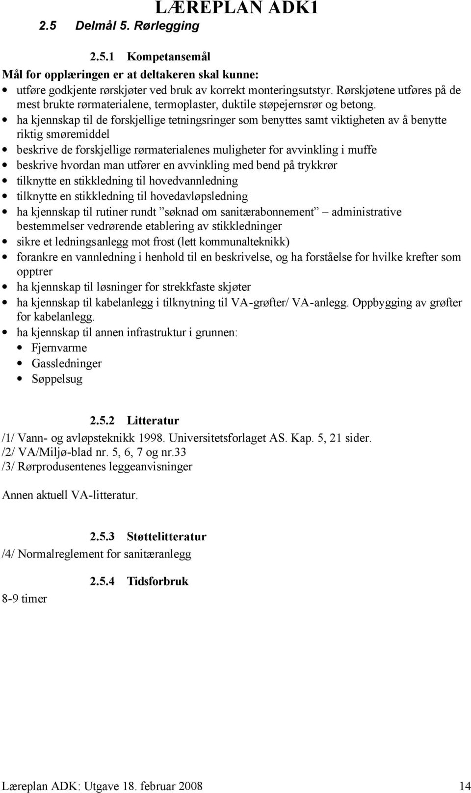 ha kjennskap til de forskjellige tetningsringer som benyttes samt viktigheten av å benytte riktig smøremiddel beskrive de forskjellige rørmaterialenes muligheter for avvinkling i muffe beskrive