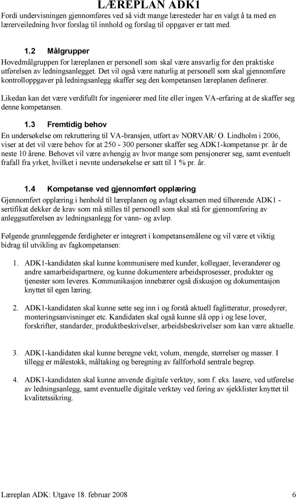 Det vil også være naturlig at personell som skal gjennomføre kontrolloppgaver på ledningsanlegg skaffer seg den kompetansen læreplanen definerer.