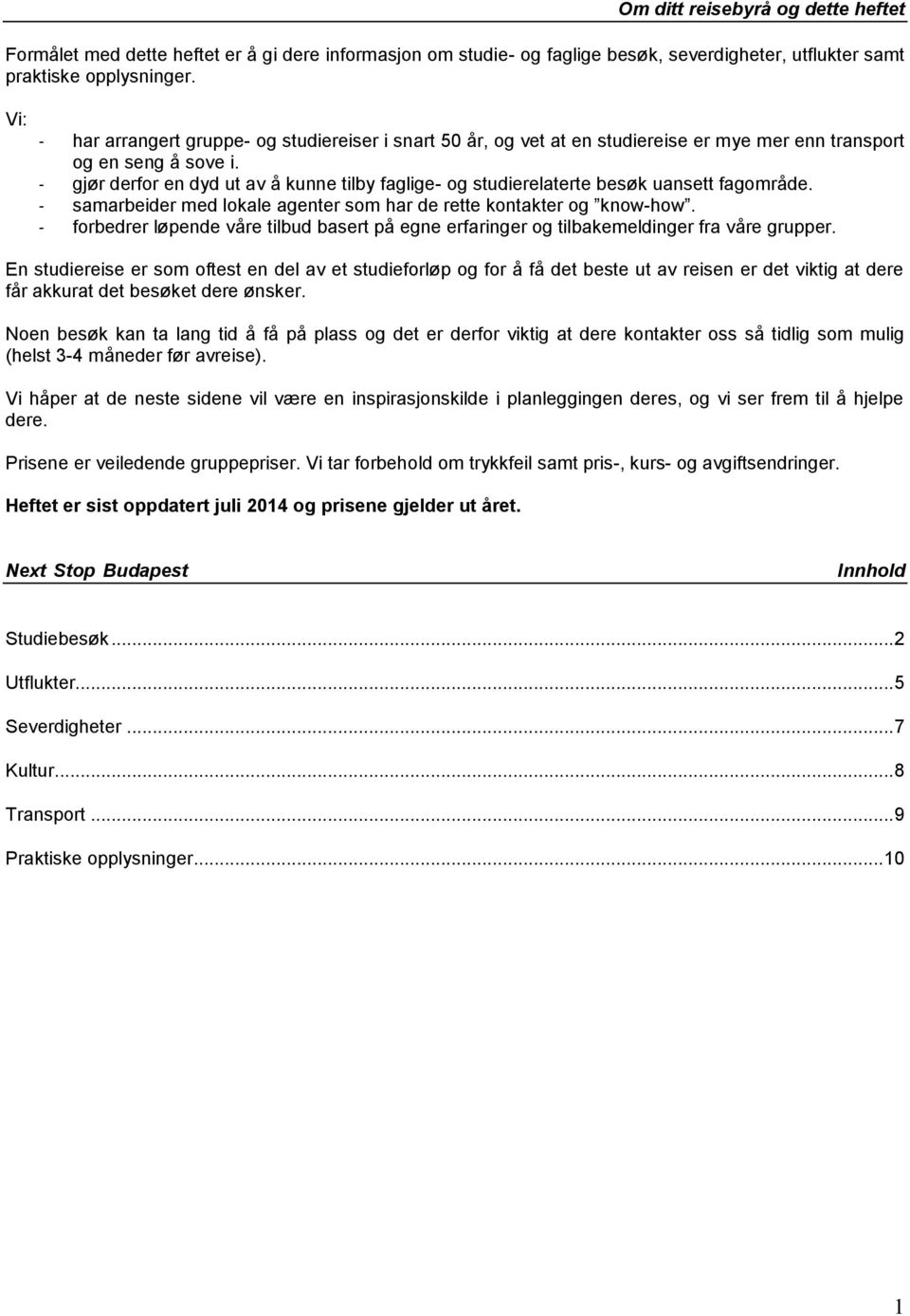 - gjør derfor en dyd ut av å kunne tilby faglige- og studierelaterte besøk uansett fagområde. - samarbeider med lokale agenter som har de rette kontakter og know-how.