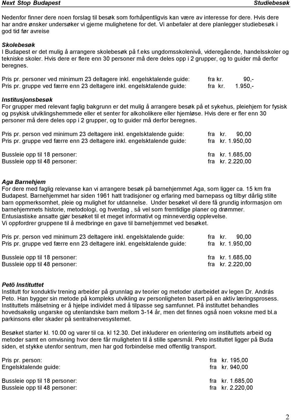 Hvis dere er flere enn 30 personer må dere deles opp i 2 grupper, og to guider må derfor beregnes. Pris pr. personer ved minimum 23 deltagere inkl. engelsktalende guide: fra kr. 90,- Pris pr.