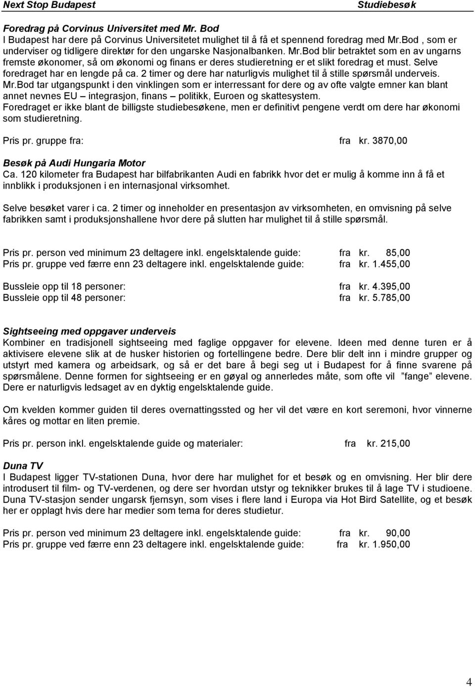 Bod blir betraktet som en av ungarns fremste økonomer, så om økonomi og finans er deres studieretning er et slikt foredrag et must. Selve foredraget har en lengde på ca.