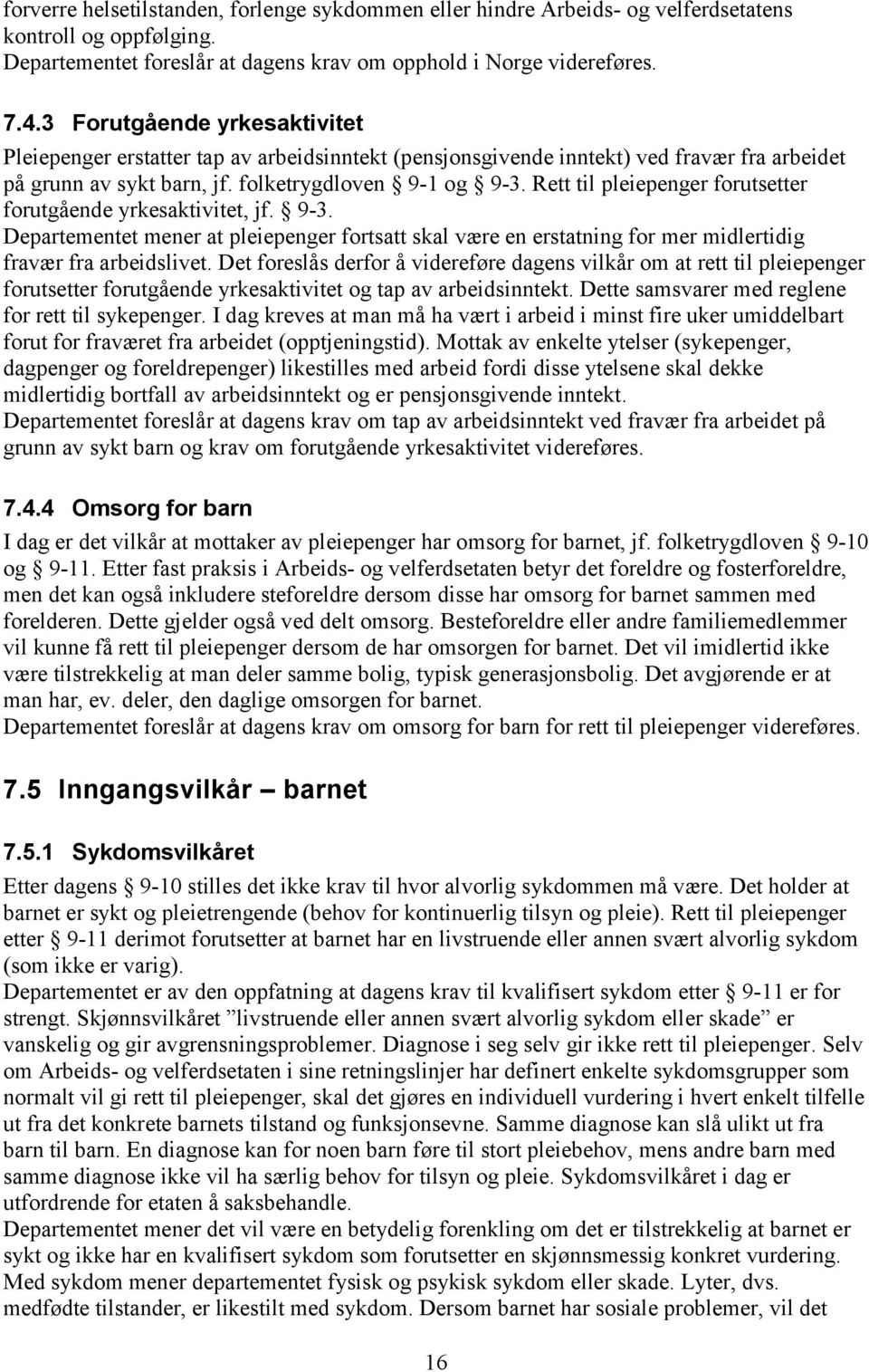 Rett til pleiepenger forutsetter forutgående yrkesaktivitet, jf. 9-3. Departementet mener at pleiepenger fortsatt skal være en erstatning for mer midlertidig fravær fra arbeidslivet.