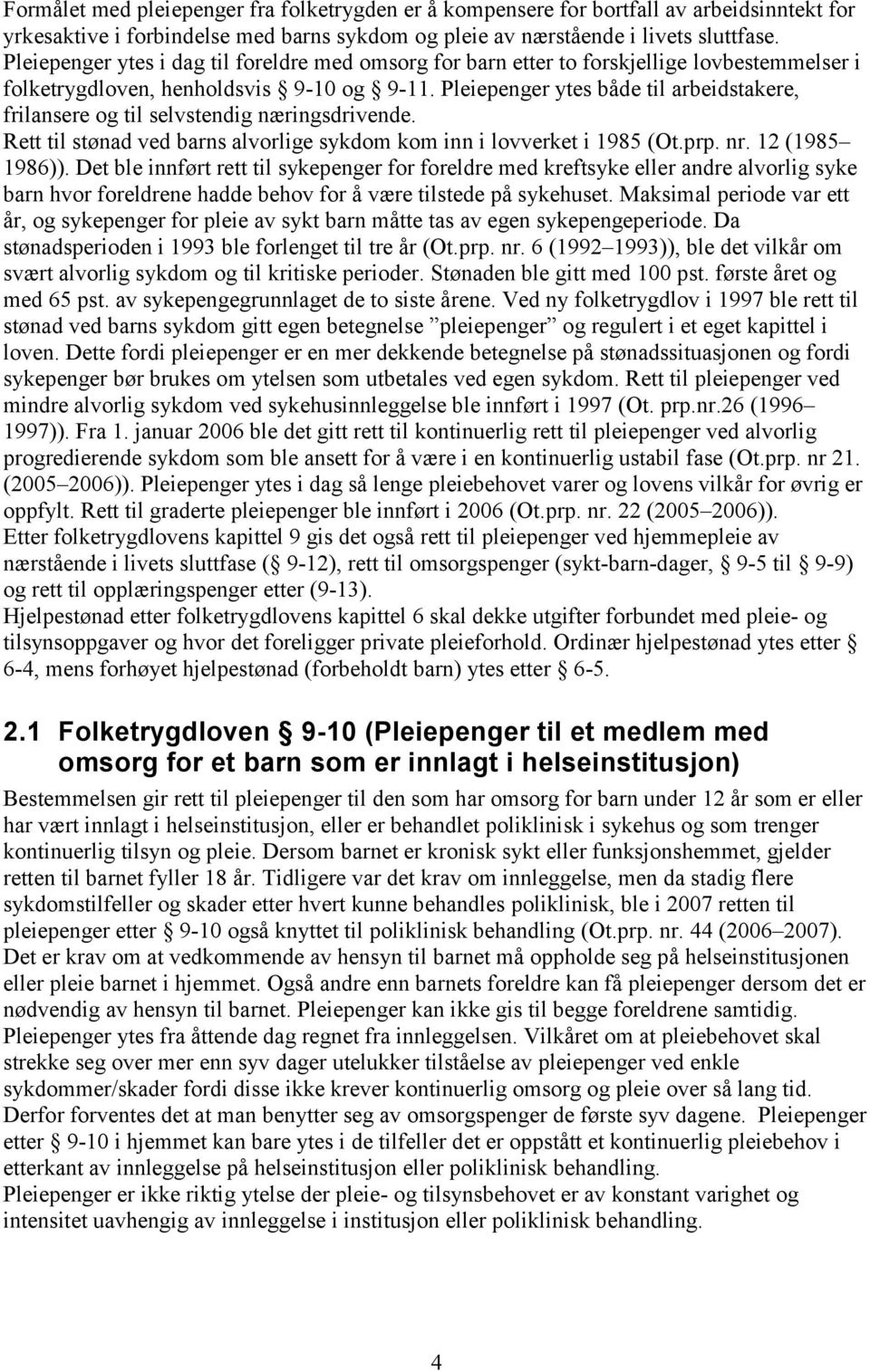 Pleiepenger ytes både til arbeidstakere, frilansere og til selvstendig næringsdrivende. Rett til stønad ved barns alvorlige sykdom kom inn i lovverket i 1985 (Ot.prp. nr. 12 (1985 1986)).