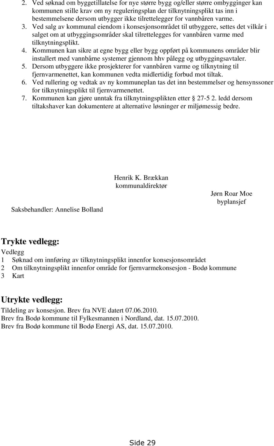 Ved salg av kommunal eiendom i konsesjonsområdet til utbyggere, settes det vilkår i salget om at utbyggingsområder skal tilrettelegges for vannbåren varme med tilknytningsplikt. 4.