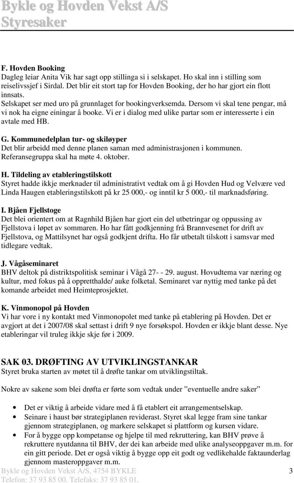 Dersom vi skal tene pengar, må vi nok ha eigne einingar å booke. Vi er i dialog med ulike partar som er interesserte i ein avtale med HB. G.