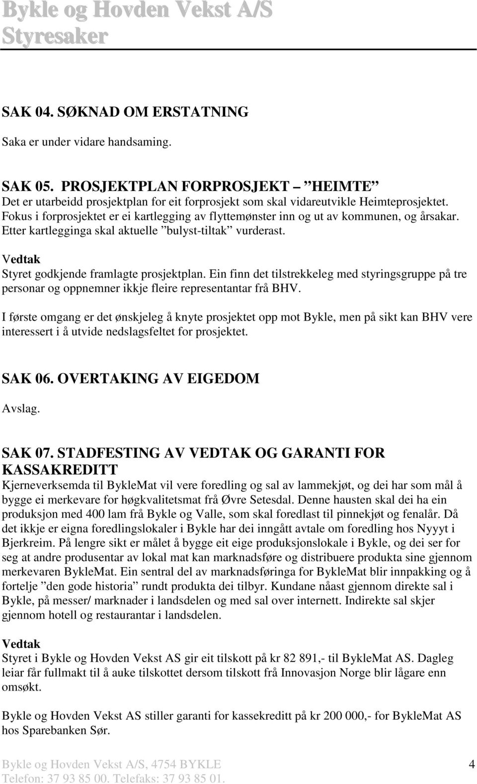 Ein finn det tilstrekkeleg med styringsgruppe på tre personar og oppnemner ikkje fleire representantar frå BHV.