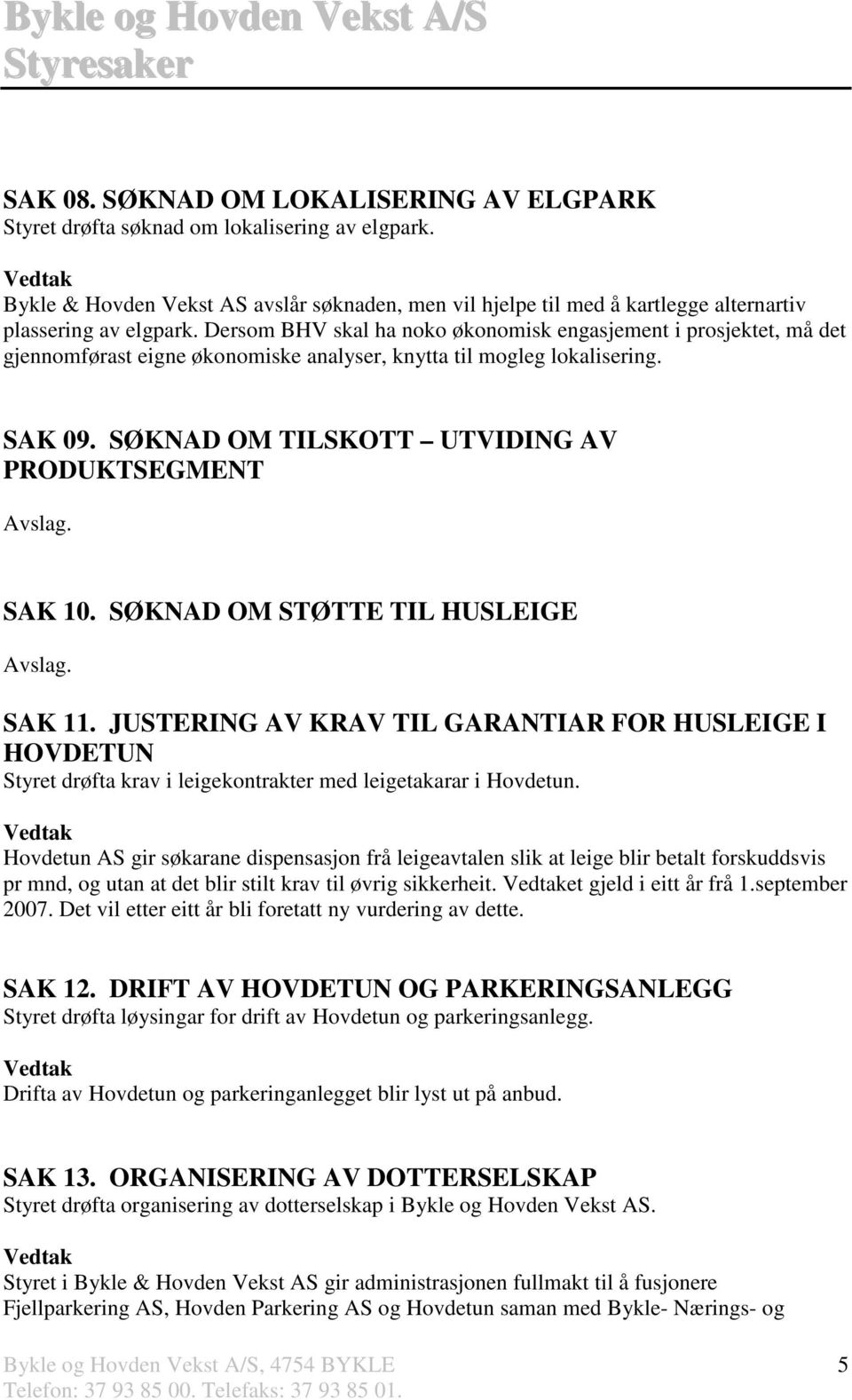 Dersom BHV skal ha noko økonomisk engasjement i prosjektet, må det gjennomførast eigne økonomiske analyser, knytta til mogleg lokalisering. SAK 09.