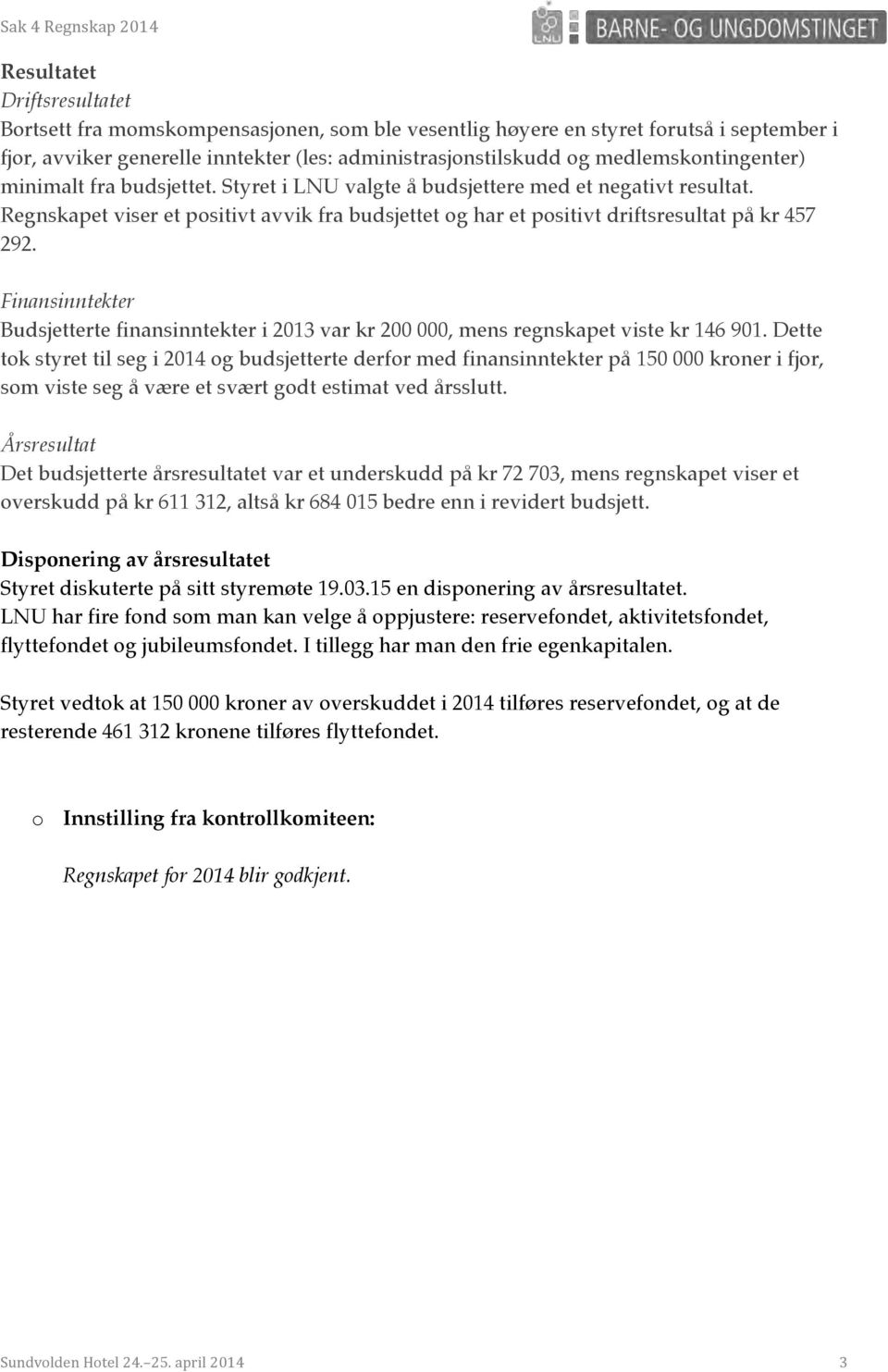 Regnskapet viser et positivt avvik fra budsjettet og har et positivt driftsresultat på kr 457 292. Finansinntekter Budsjetterte finansinntekter i 2013 var kr 200 000, mens regnskapet viste kr 146 901.