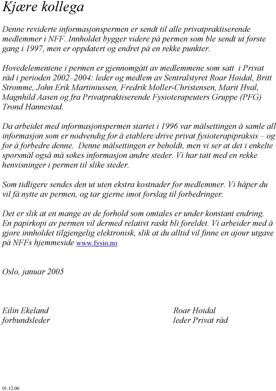 Hovedelementene i permen er gjennomgått av medlemmene som satt i Privat råd i perioden 2002 2004: leder og medlem av Sentralstyret Roar Høidal, Britt Strømme, John Erik Martiniussen, Fredrik