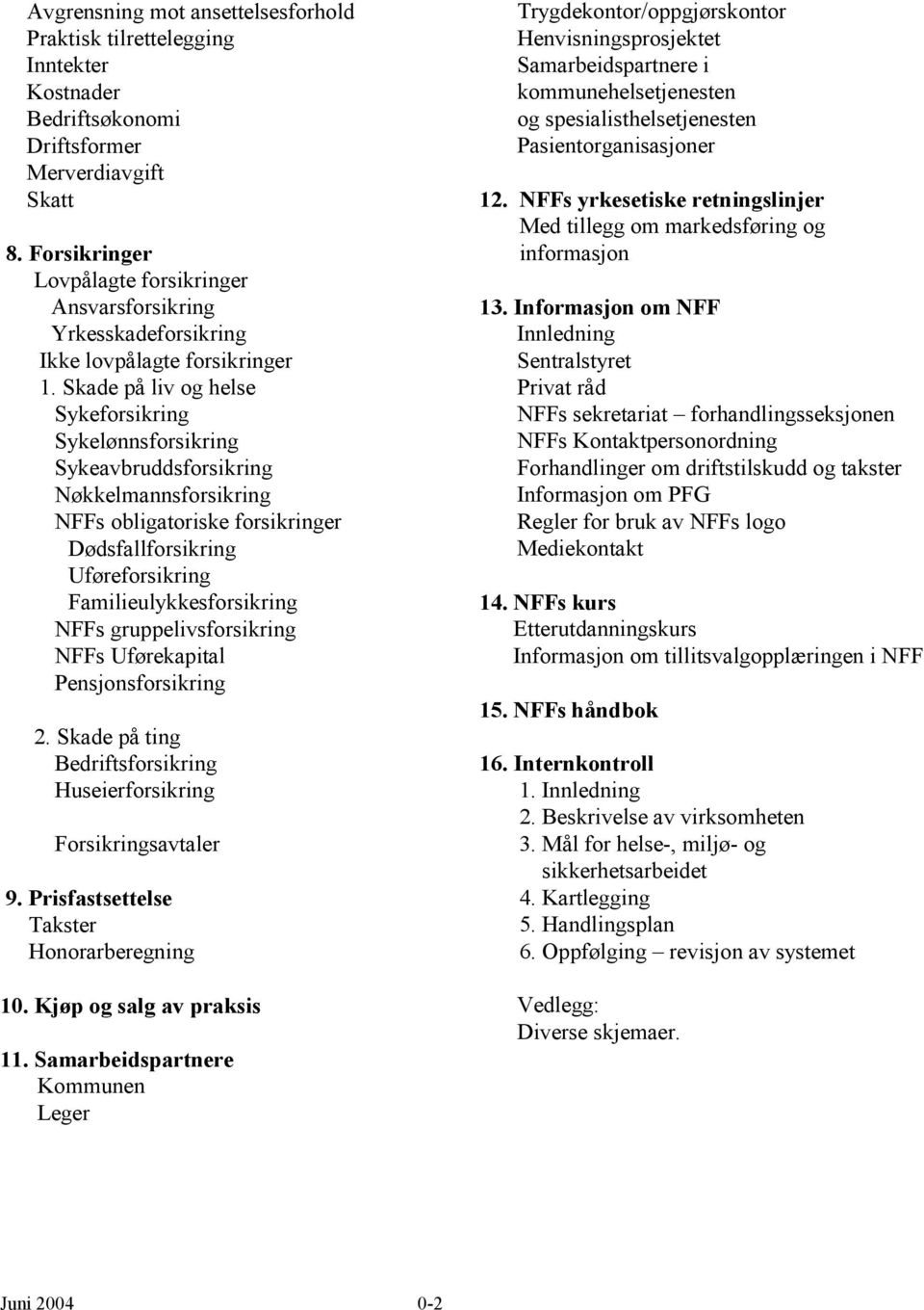 Skade på liv og helse Sykeforsikring Sykelønnsforsikring Sykeavbruddsforsikring Nøkkelmannsforsikring NFFs obligatoriske forsikringer Dødsfallforsikring Uføreforsikring Familieulykkesforsikring NFFs