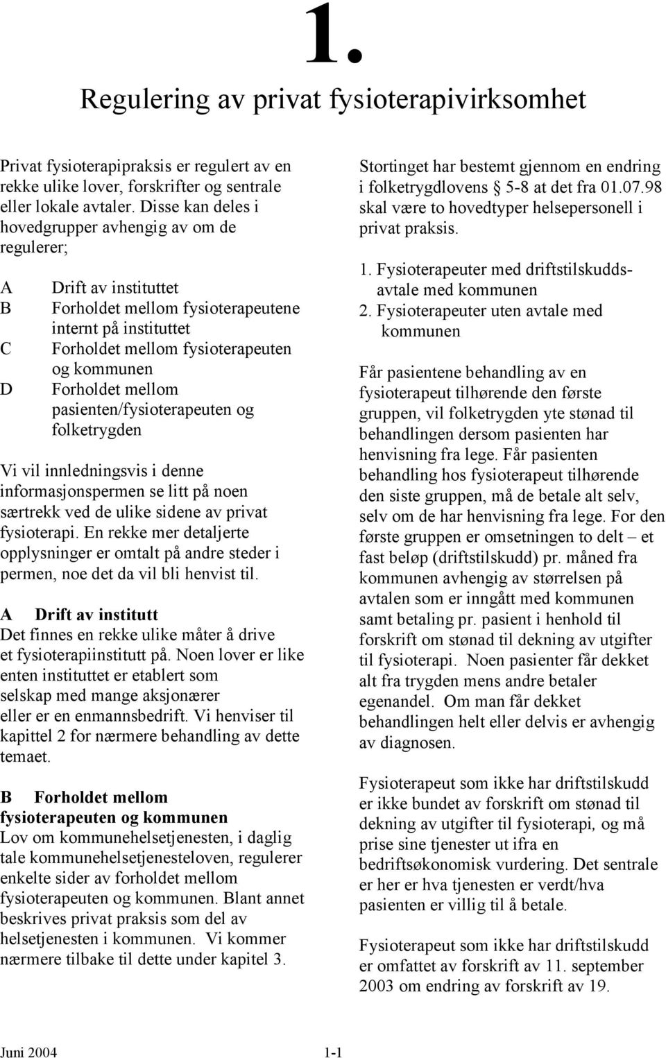 Forholdet mellom pasienten/fysioterapeuten og folketrygden Vi vil innledningsvis i denne informasjonspermen se litt på noen særtrekk ved de ulike sidene av privat fysioterapi.