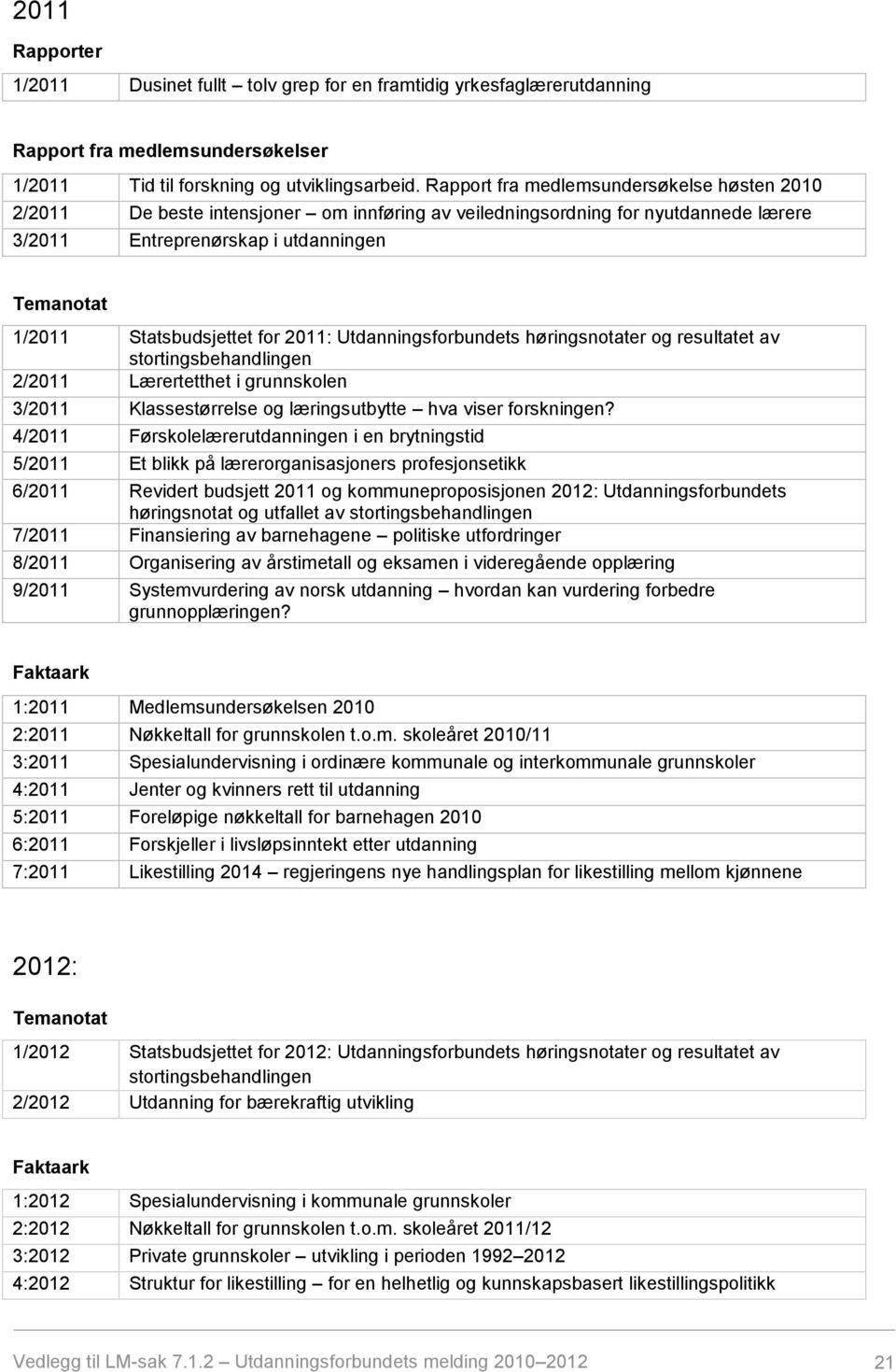 for 2011: Utdanningsforbundets høringsnotater og resultatet av stortingsbehandlingen 2/2011 Lærertetthet i grunnskolen 3/2011 Klassestørrelse og læringsutbytte hva viser forskningen?