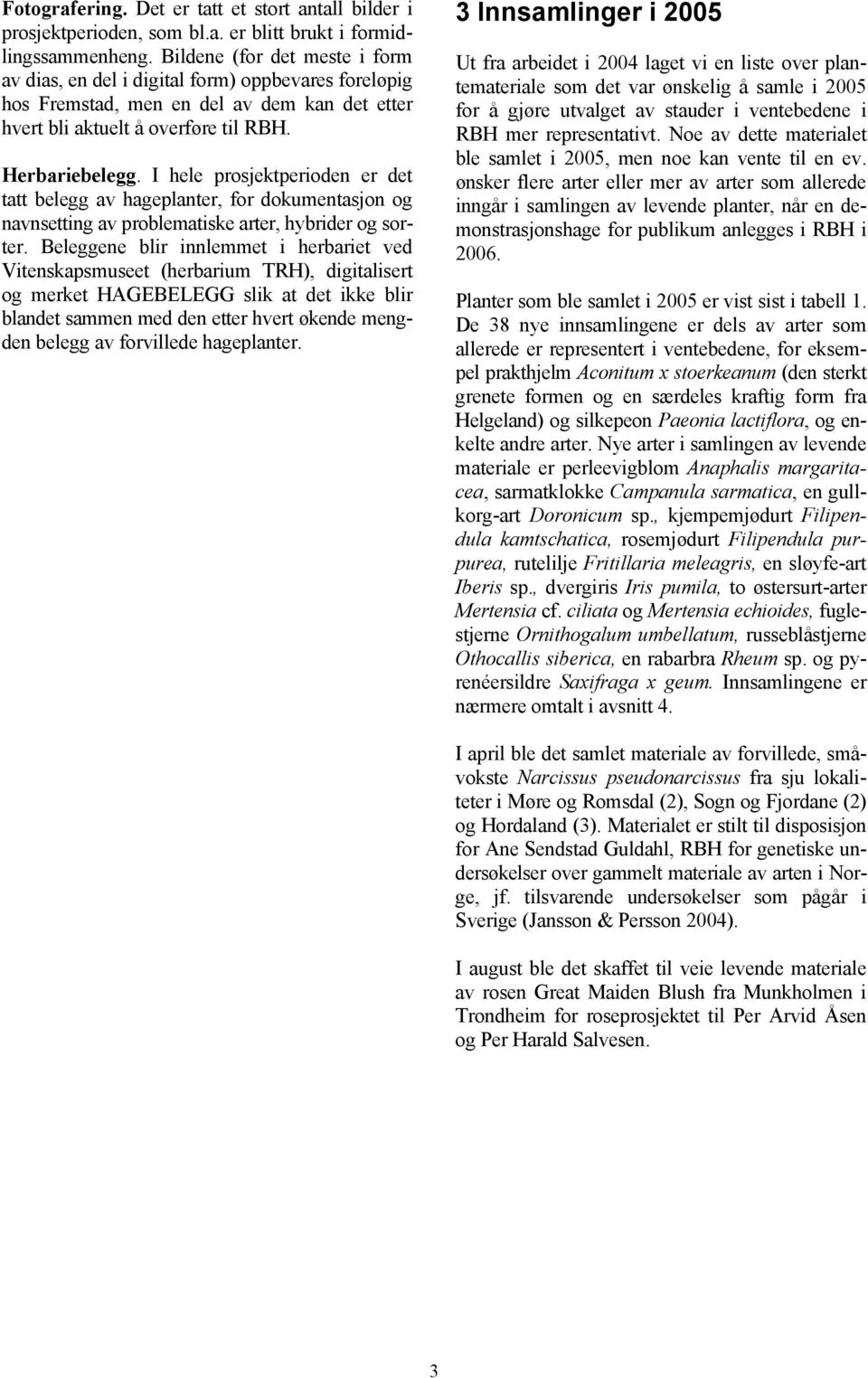 I hele prosjektperioden er det tatt belegg av hageplanter, for dokumentasjon og navnsetting av problematiske arter, hybrider og sorter.