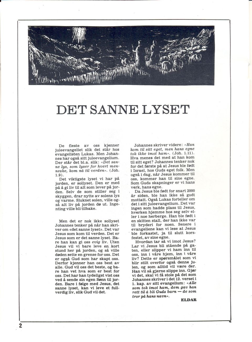 Sluknet solen, ville også alt liv på jorden dø ut. ngenting ville bli tilbake. Men det er nok ikke sollyset Johannes tenker på når han skriver om «det sanne lyset». Det var Jesus som kom til verden.