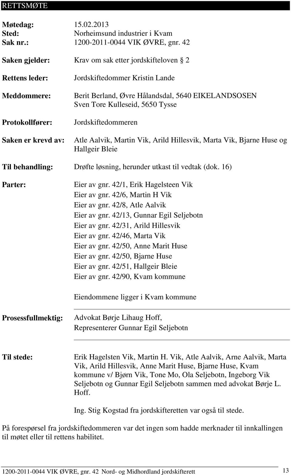 Sven Tore Kulleseid, 5650 Tysse Jordskiftedommeren Atle Aalvik, Martin Vik, Arild Hillesvik, Marta Vik, Bjarne Huse og Hallgeir Bleie Til behandling: Drøfte løsning, herunder utkast til vedtak (dok.