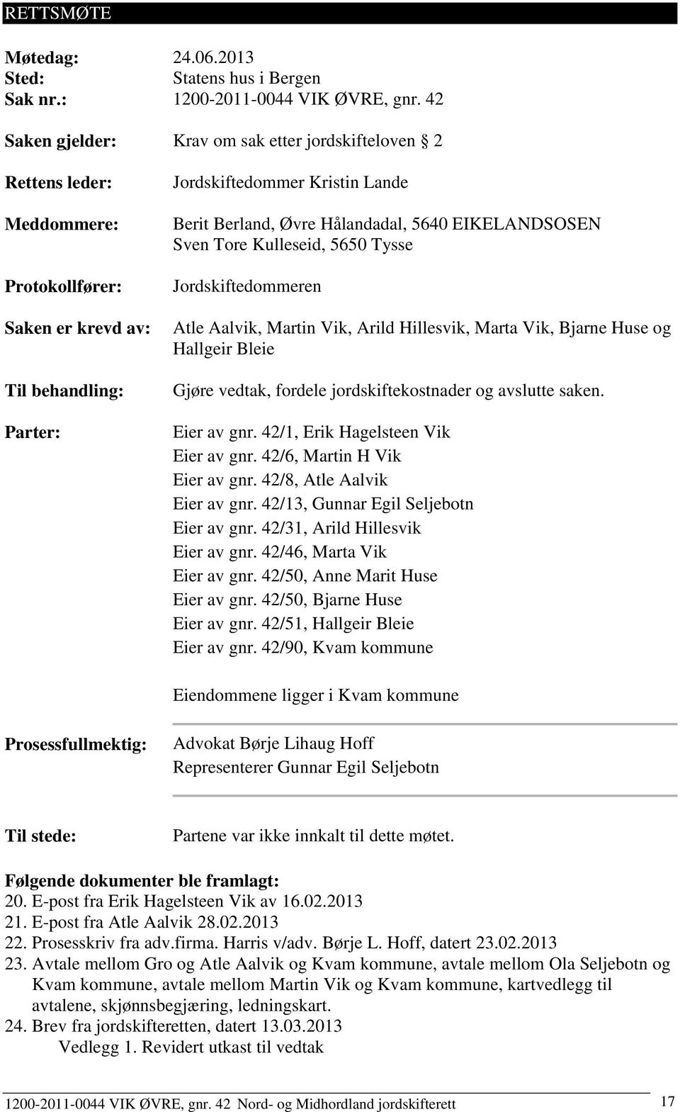 Hålandadal, 5640 EIKELANDSOSEN Sven Tore Kulleseid, 5650 Tysse Jordskiftedommeren Atle Aalvik, Martin Vik, Arild Hillesvik, Marta Vik, Bjarne Huse og Hallgeir Bleie Gjøre vedtak, fordele