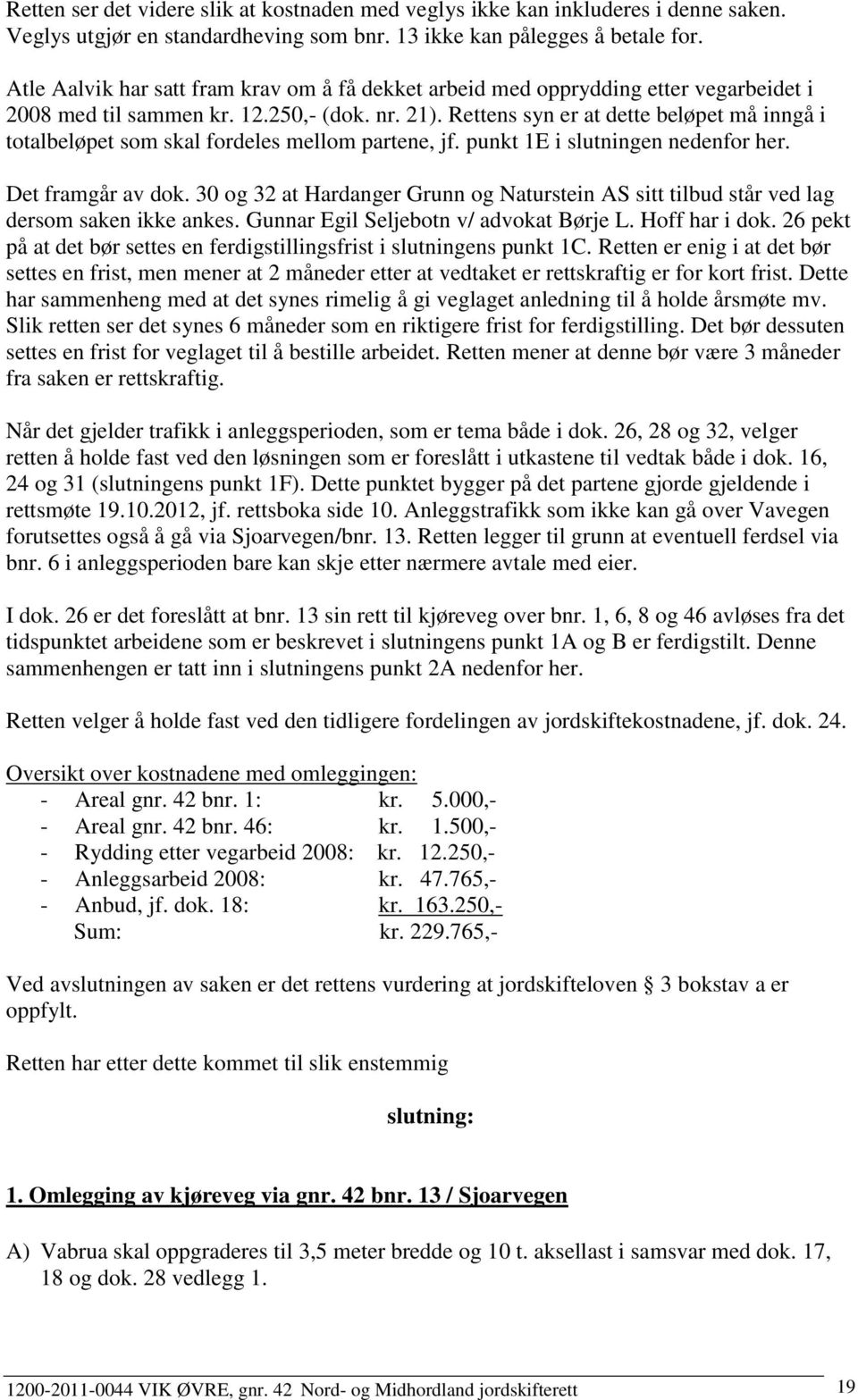 Rettens syn er at dette beløpet må inngå i totalbeløpet som skal fordeles mellom partene, jf. punkt 1E i slutningen nedenfor her. Det framgår av dok.