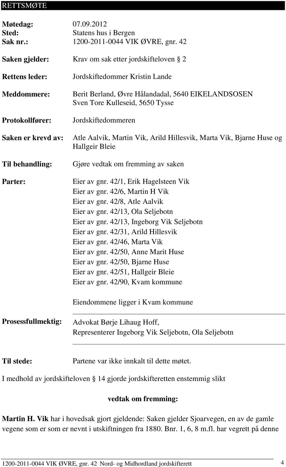 Hålandadal, 5640 EIKELANDSOSEN Sven Tore Kulleseid, 5650 Tysse Jordskiftedommeren Atle Aalvik, Martin Vik, Arild Hillesvik, Marta Vik, Bjarne Huse og Hallgeir Bleie Gjøre vedtak om fremming av saken