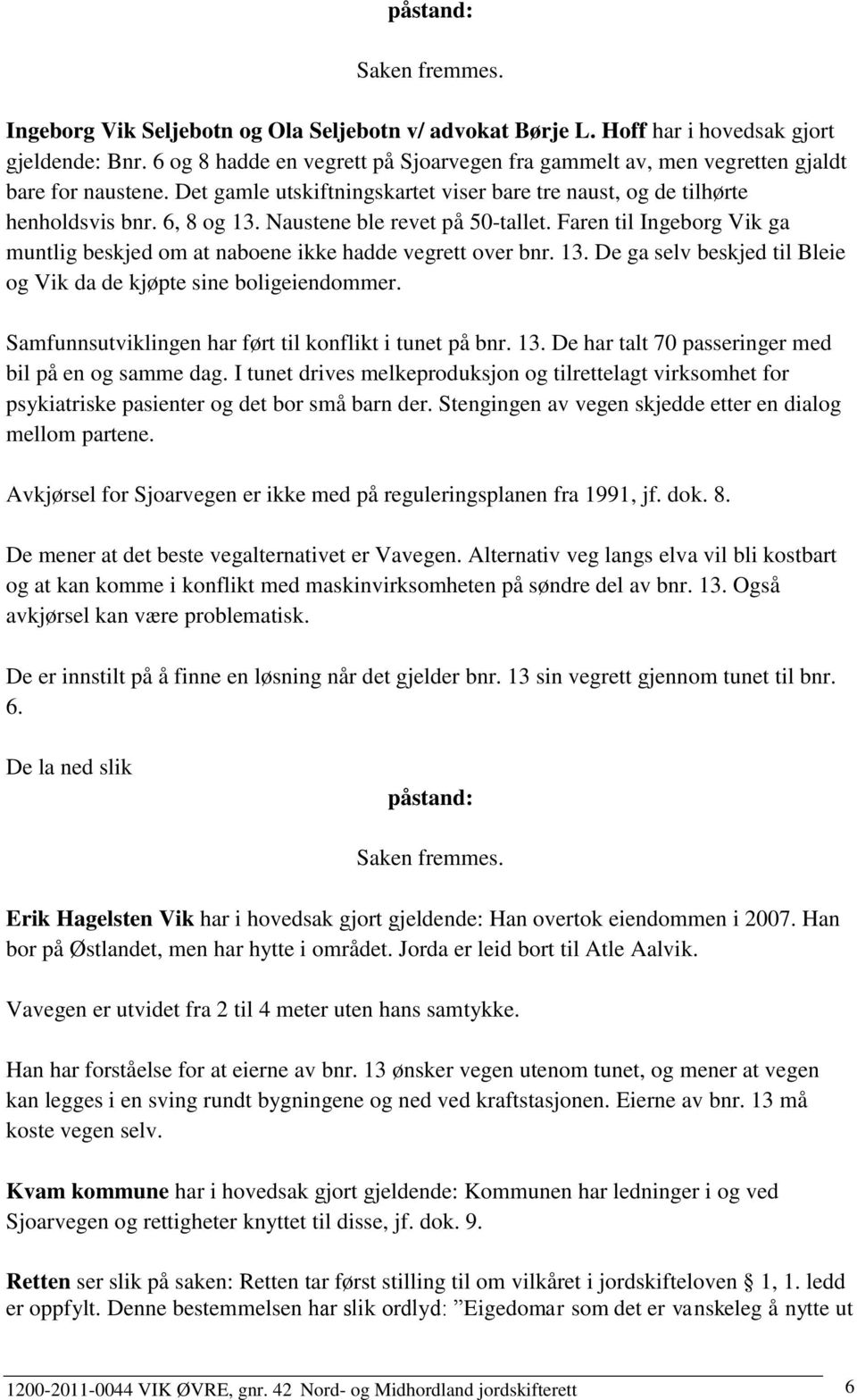 Naustene ble revet på 50-tallet. Faren til Ingeborg Vik ga muntlig beskjed om at naboene ikke hadde vegrett over bnr. 13. De ga selv beskjed til Bleie og Vik da de kjøpte sine boligeiendommer.